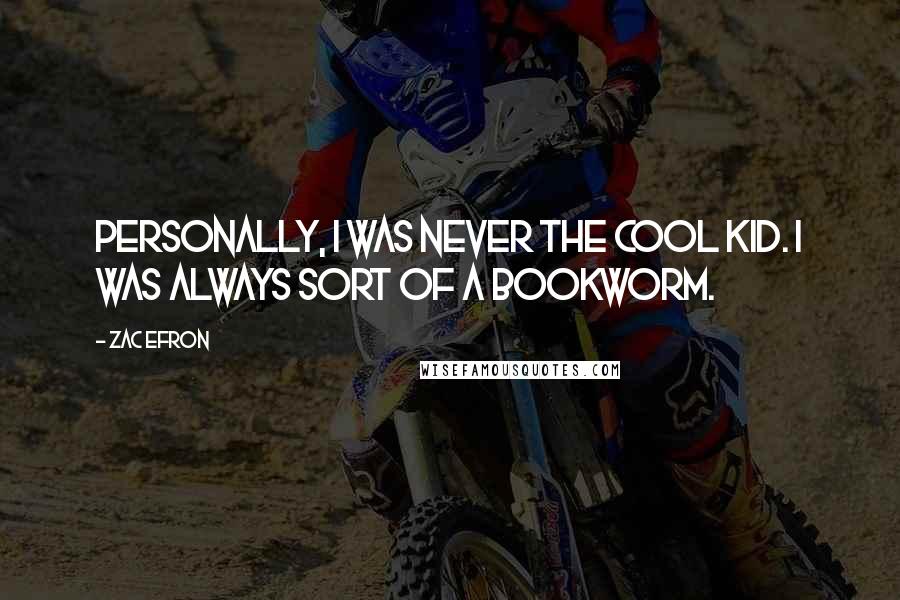 Zac Efron Quotes: Personally, I was never the cool kid. I was always sort of a bookworm.