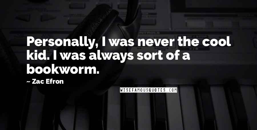 Zac Efron Quotes: Personally, I was never the cool kid. I was always sort of a bookworm.