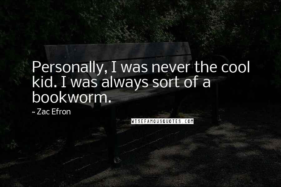 Zac Efron Quotes: Personally, I was never the cool kid. I was always sort of a bookworm.