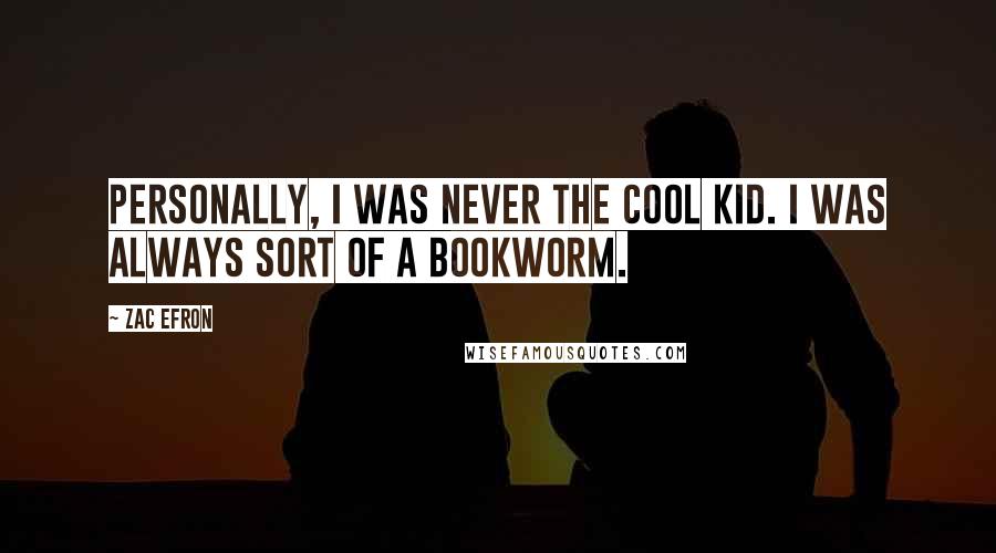 Zac Efron Quotes: Personally, I was never the cool kid. I was always sort of a bookworm.