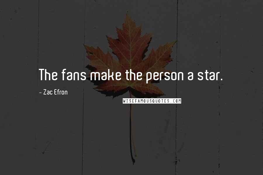 Zac Efron Quotes: The fans make the person a star.