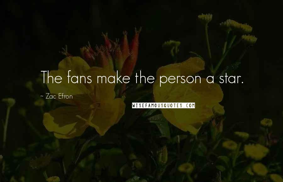 Zac Efron Quotes: The fans make the person a star.
