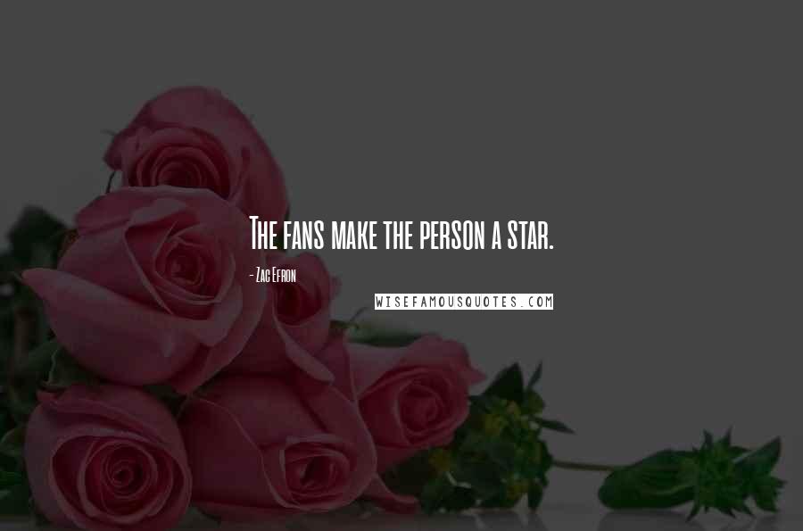 Zac Efron Quotes: The fans make the person a star.