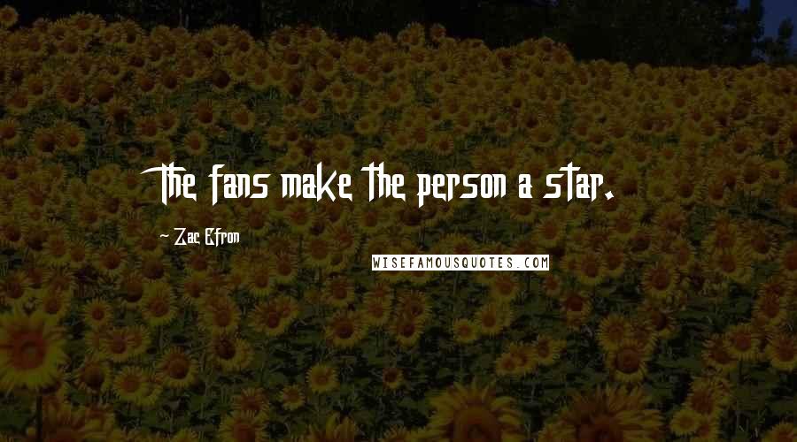 Zac Efron Quotes: The fans make the person a star.