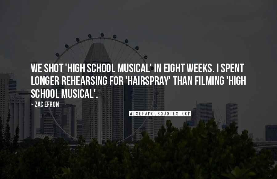 Zac Efron Quotes: We shot 'High School Musical' in eight weeks. I spent longer rehearsing for 'Hairspray' than filming 'High School Musical'.