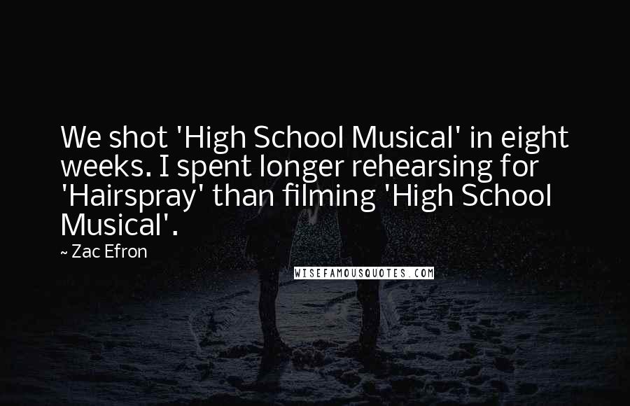 Zac Efron Quotes: We shot 'High School Musical' in eight weeks. I spent longer rehearsing for 'Hairspray' than filming 'High School Musical'.