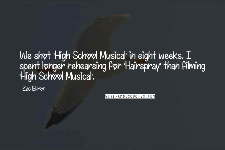 Zac Efron Quotes: We shot 'High School Musical' in eight weeks. I spent longer rehearsing for 'Hairspray' than filming 'High School Musical'.