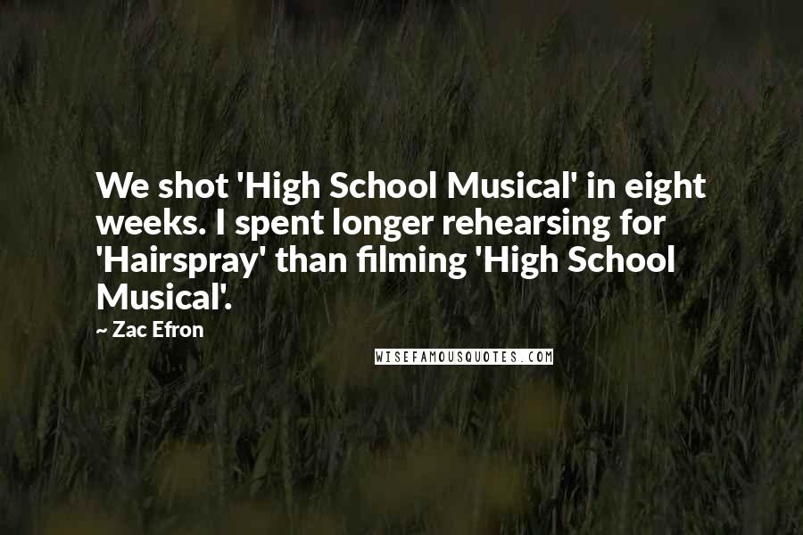 Zac Efron Quotes: We shot 'High School Musical' in eight weeks. I spent longer rehearsing for 'Hairspray' than filming 'High School Musical'.