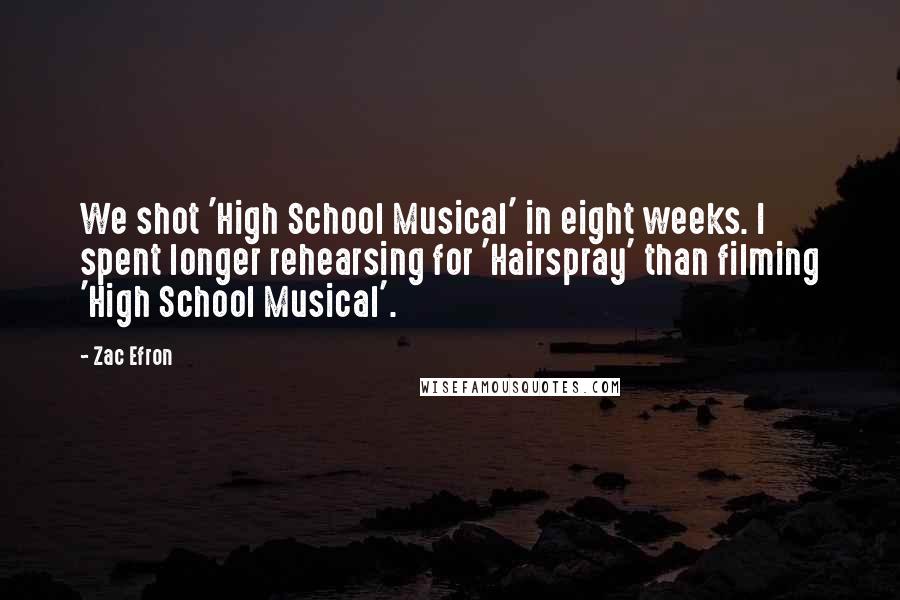 Zac Efron Quotes: We shot 'High School Musical' in eight weeks. I spent longer rehearsing for 'Hairspray' than filming 'High School Musical'.