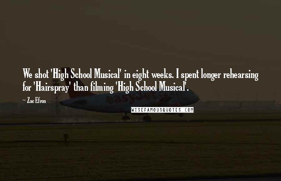 Zac Efron Quotes: We shot 'High School Musical' in eight weeks. I spent longer rehearsing for 'Hairspray' than filming 'High School Musical'.