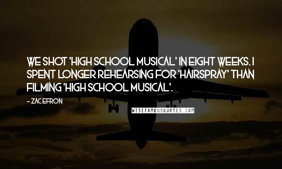 Zac Efron Quotes: We shot 'High School Musical' in eight weeks. I spent longer rehearsing for 'Hairspray' than filming 'High School Musical'.