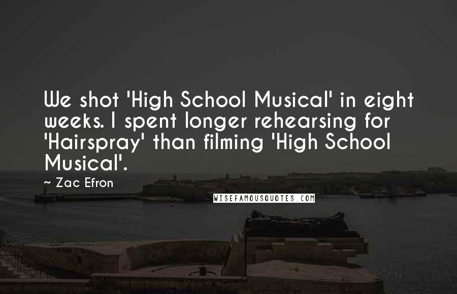 Zac Efron Quotes: We shot 'High School Musical' in eight weeks. I spent longer rehearsing for 'Hairspray' than filming 'High School Musical'.