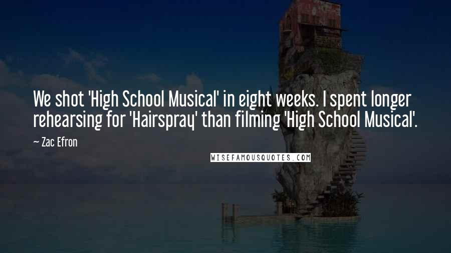 Zac Efron Quotes: We shot 'High School Musical' in eight weeks. I spent longer rehearsing for 'Hairspray' than filming 'High School Musical'.