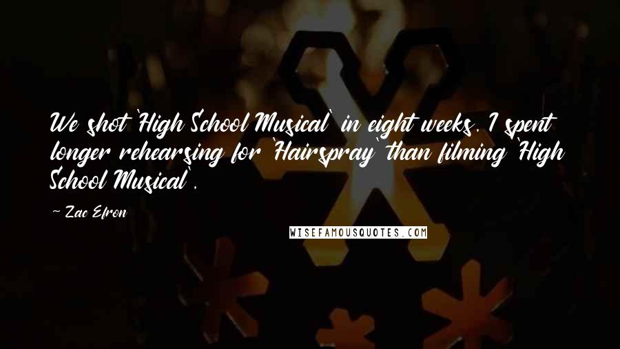 Zac Efron Quotes: We shot 'High School Musical' in eight weeks. I spent longer rehearsing for 'Hairspray' than filming 'High School Musical'.