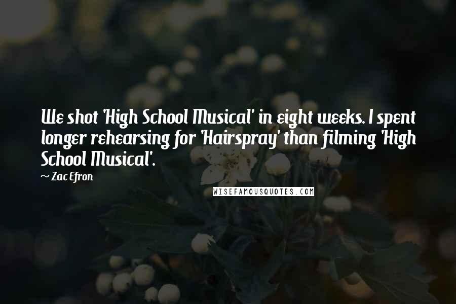 Zac Efron Quotes: We shot 'High School Musical' in eight weeks. I spent longer rehearsing for 'Hairspray' than filming 'High School Musical'.