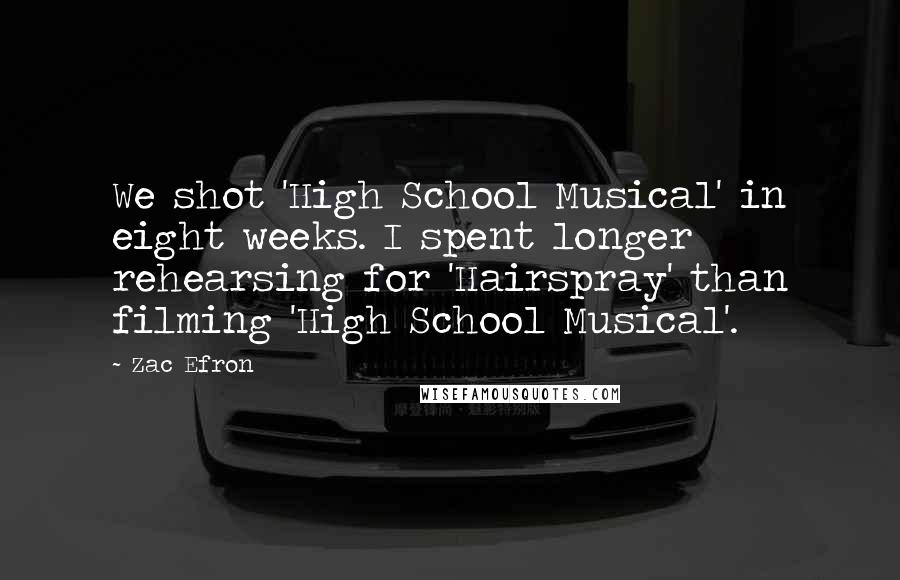 Zac Efron Quotes: We shot 'High School Musical' in eight weeks. I spent longer rehearsing for 'Hairspray' than filming 'High School Musical'.