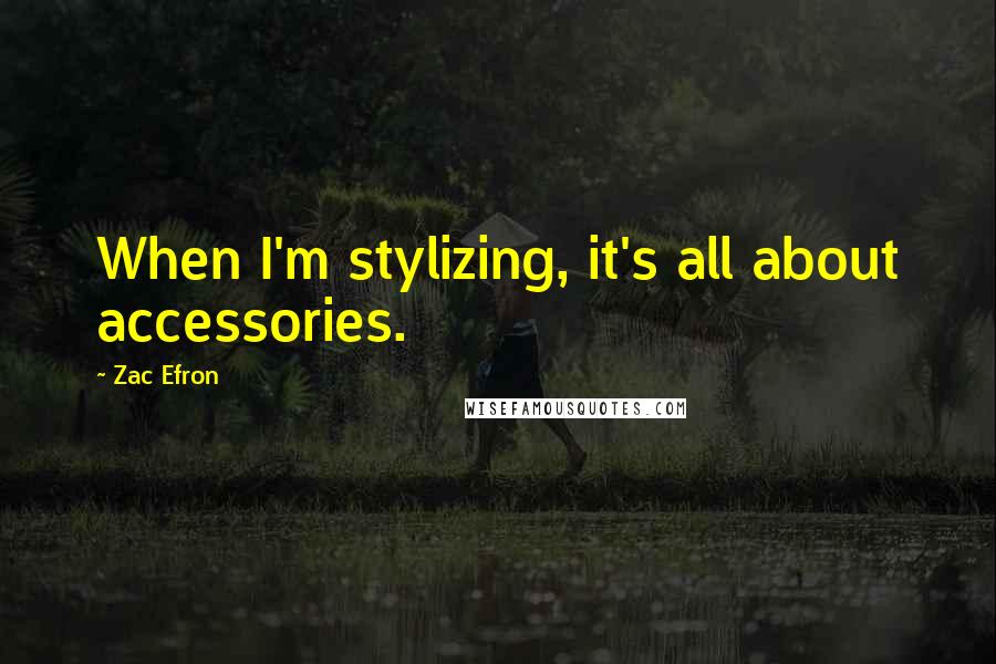 Zac Efron Quotes: When I'm stylizing, it's all about accessories.