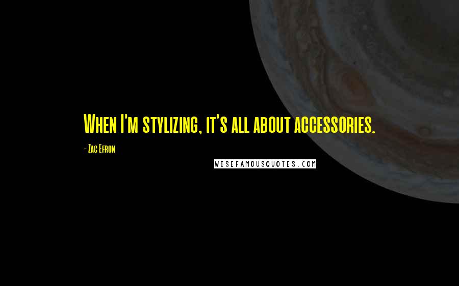 Zac Efron Quotes: When I'm stylizing, it's all about accessories.