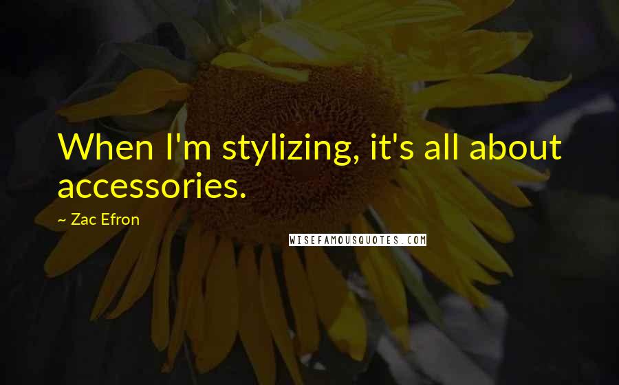 Zac Efron Quotes: When I'm stylizing, it's all about accessories.