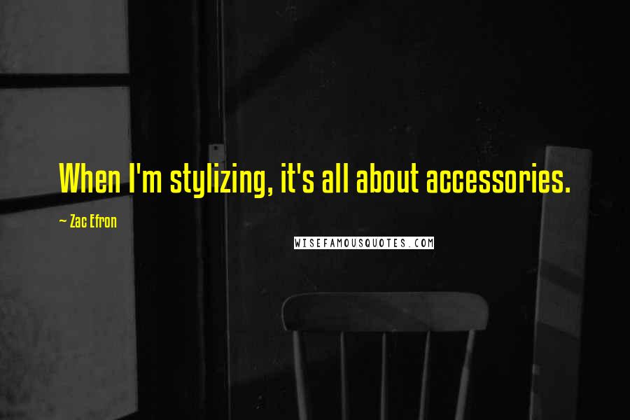 Zac Efron Quotes: When I'm stylizing, it's all about accessories.