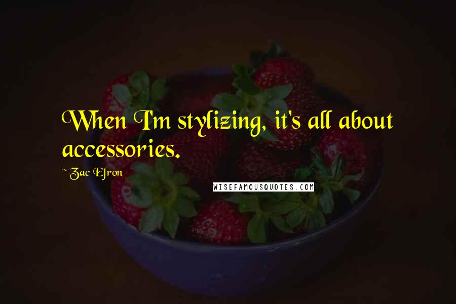 Zac Efron Quotes: When I'm stylizing, it's all about accessories.