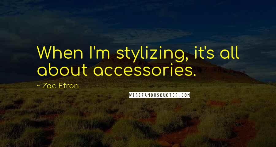 Zac Efron Quotes: When I'm stylizing, it's all about accessories.