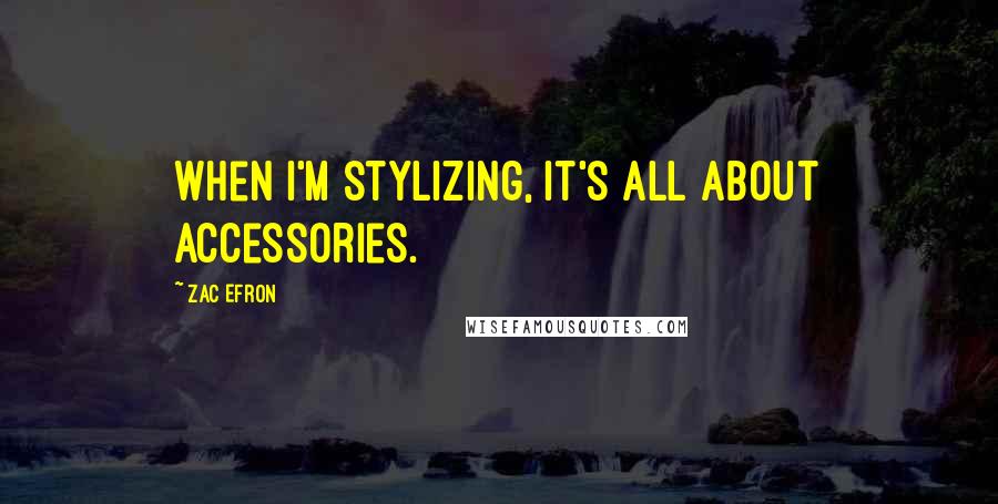 Zac Efron Quotes: When I'm stylizing, it's all about accessories.