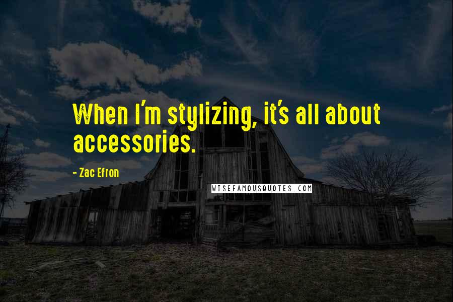 Zac Efron Quotes: When I'm stylizing, it's all about accessories.