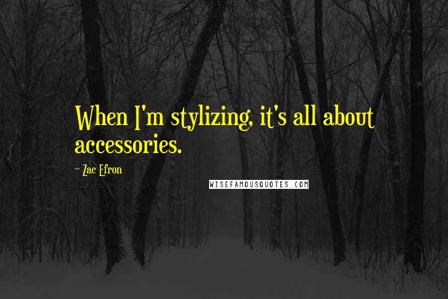 Zac Efron Quotes: When I'm stylizing, it's all about accessories.