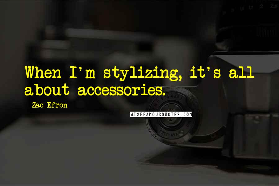 Zac Efron Quotes: When I'm stylizing, it's all about accessories.