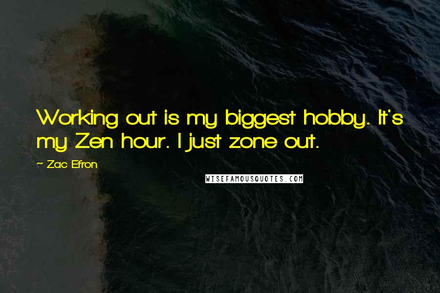 Zac Efron Quotes: Working out is my biggest hobby. It's my Zen hour. I just zone out.