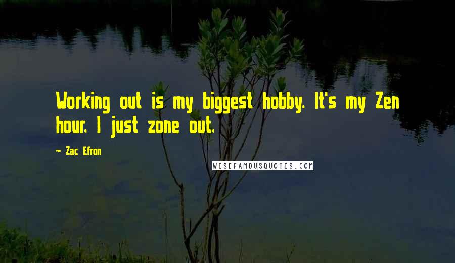 Zac Efron Quotes: Working out is my biggest hobby. It's my Zen hour. I just zone out.