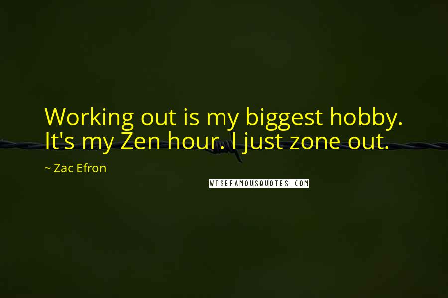 Zac Efron Quotes: Working out is my biggest hobby. It's my Zen hour. I just zone out.