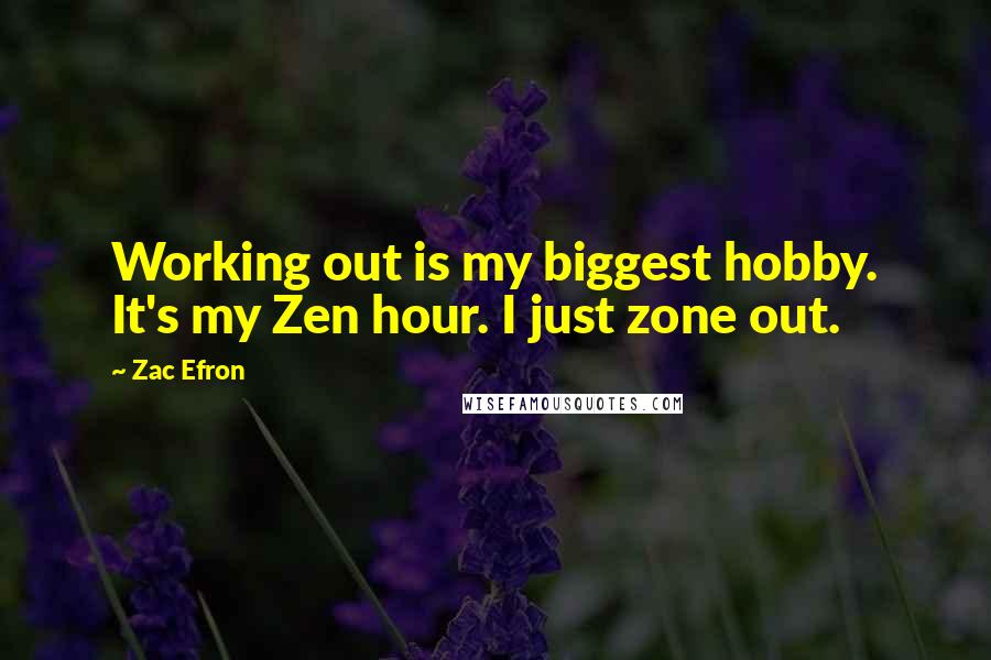 Zac Efron Quotes: Working out is my biggest hobby. It's my Zen hour. I just zone out.