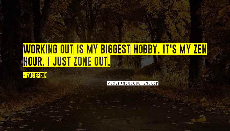 Zac Efron Quotes: Working out is my biggest hobby. It's my Zen hour. I just zone out.