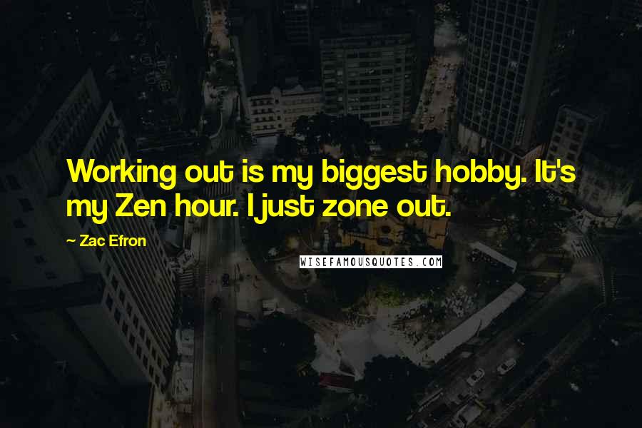 Zac Efron Quotes: Working out is my biggest hobby. It's my Zen hour. I just zone out.