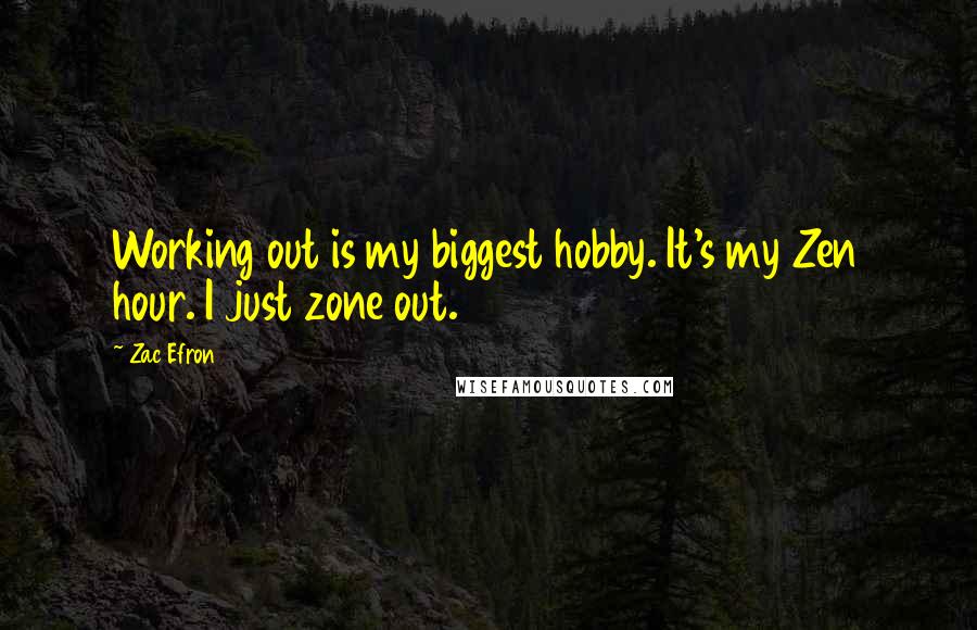 Zac Efron Quotes: Working out is my biggest hobby. It's my Zen hour. I just zone out.