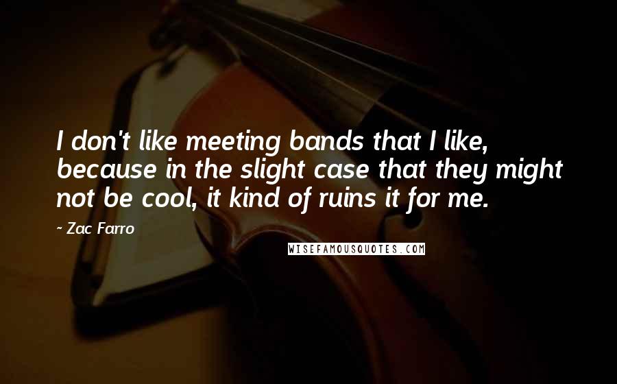 Zac Farro Quotes: I don't like meeting bands that I like, because in the slight case that they might not be cool, it kind of ruins it for me.