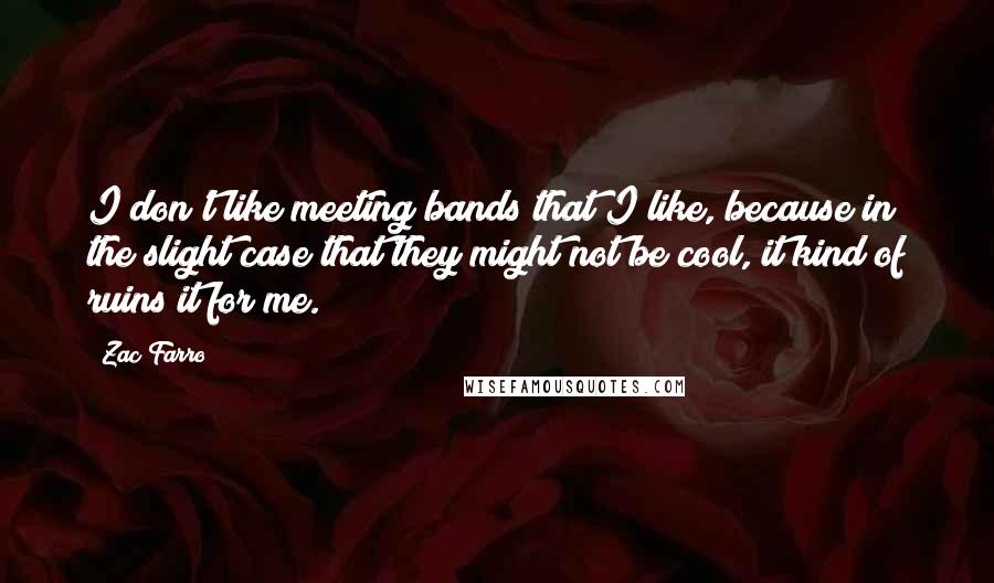 Zac Farro Quotes: I don't like meeting bands that I like, because in the slight case that they might not be cool, it kind of ruins it for me.