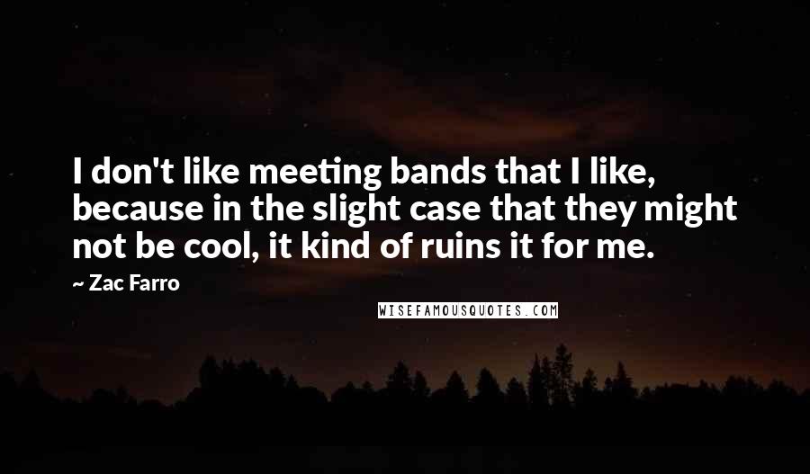 Zac Farro Quotes: I don't like meeting bands that I like, because in the slight case that they might not be cool, it kind of ruins it for me.