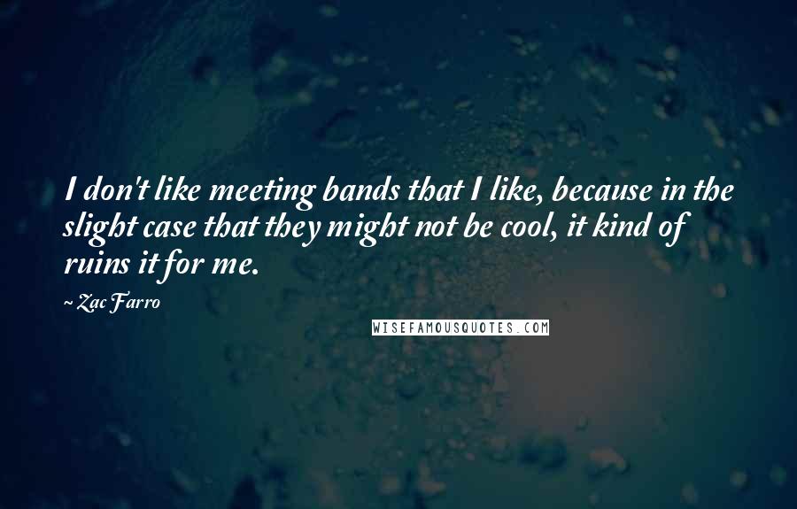 Zac Farro Quotes: I don't like meeting bands that I like, because in the slight case that they might not be cool, it kind of ruins it for me.