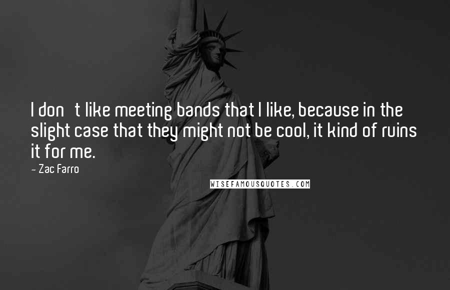 Zac Farro Quotes: I don't like meeting bands that I like, because in the slight case that they might not be cool, it kind of ruins it for me.