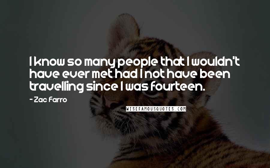 Zac Farro Quotes: I know so many people that I wouldn't have ever met had I not have been travelling since I was fourteen.