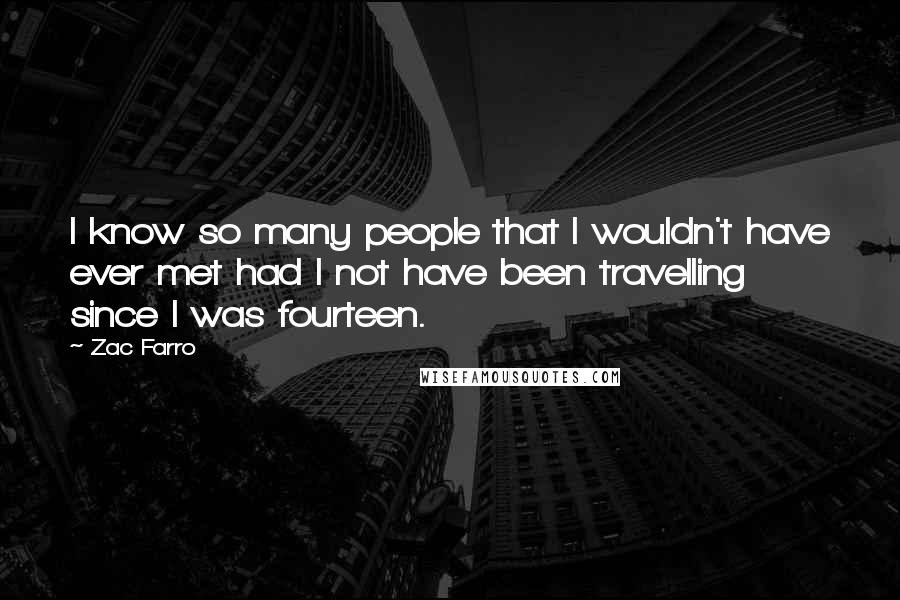 Zac Farro Quotes: I know so many people that I wouldn't have ever met had I not have been travelling since I was fourteen.