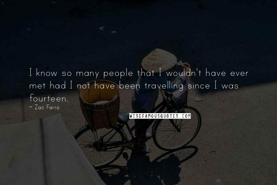 Zac Farro Quotes: I know so many people that I wouldn't have ever met had I not have been travelling since I was fourteen.