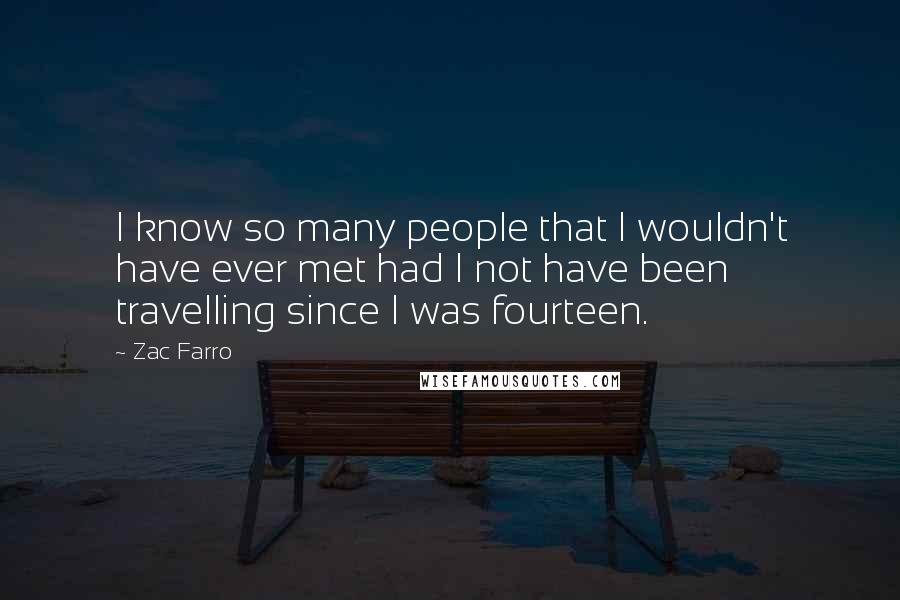 Zac Farro Quotes: I know so many people that I wouldn't have ever met had I not have been travelling since I was fourteen.