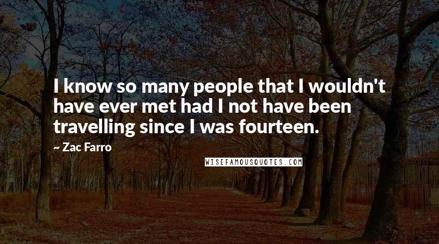 Zac Farro Quotes: I know so many people that I wouldn't have ever met had I not have been travelling since I was fourteen.