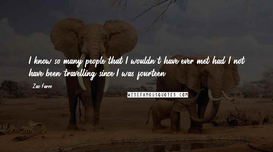 Zac Farro Quotes: I know so many people that I wouldn't have ever met had I not have been travelling since I was fourteen.