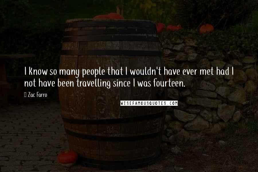 Zac Farro Quotes: I know so many people that I wouldn't have ever met had I not have been travelling since I was fourteen.