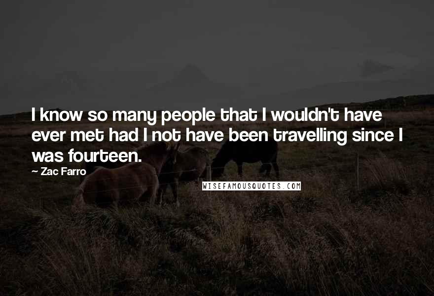 Zac Farro Quotes: I know so many people that I wouldn't have ever met had I not have been travelling since I was fourteen.